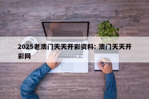 2025老澳门天天开彩资料: 澳门天天开彩网 