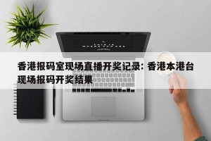 香港报码室现场直播开奖记录: 香港本港台现场报码开奖结果 