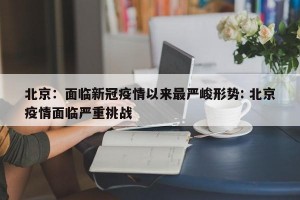 北京：面临新冠疫情以来最严峻形势: 北京疫情面临严重挑战 