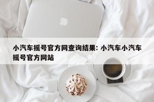 小汽车摇号官方网查询结果: 小汽车小汽车摇号官方网站 