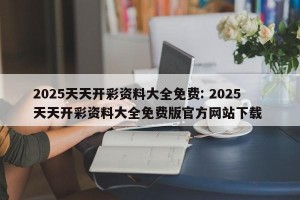 2025天天开彩资料大全免费: 2025天天开彩资料大全免费版官方网站下载 