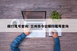 限行尾号查询: 兰州市今日限行尾号查询 