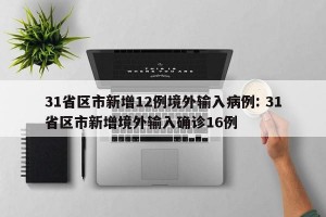 31省区市新增12例境外输入病例: 31省区市新增境外输入确诊16例 