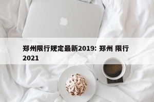 郑州限行规定最新2019: 郑州 限行 2021 
