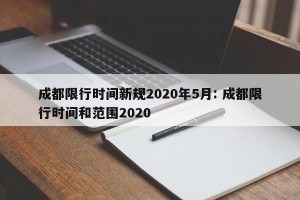 成都限行时间新规2020年5月: 成都限行时间和范围2020 