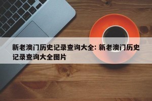 新老澳门历史记录查询大全: 新老澳门历史记录查询大全图片 