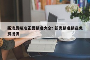 新澳最精准正最精准大全: 新奥精准精选免费提供 