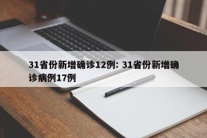 31省份新增确诊12例: 31省份新增确诊病例17例 