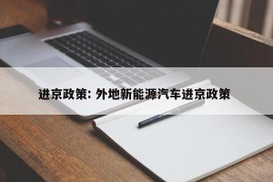 进京政策: 外地新能源汽车进京政策 