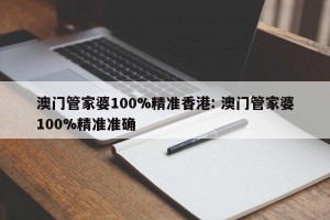 澳门管家婆100%精准香港: 澳门管家婆100%精准准确 