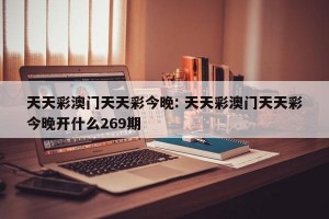 天天彩澳门天天彩今晚: 天天彩澳门天天彩今晚开什么269期 