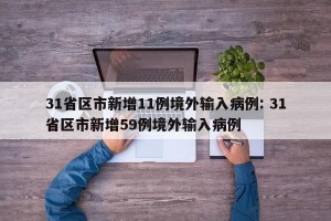 31省区市新增11例境外输入病例: 31省区市新增59例境外输入病例 