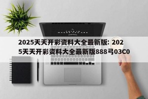 2025天天开彩资料大全最新版: 2025天天开彩资料大全最新版888弓03C0 