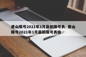 唐山限号2021年1月最新限号表: 唐山限号2021年1月最新限号表格 