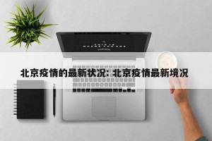 北京疫情的最新状况: 北京疫情最新境况 