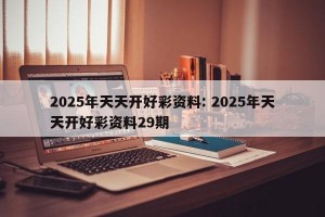 2025年天天开好彩资料: 2025年天天开好彩资料29期 