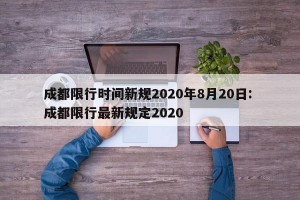 成都限行时间新规2020年8月20日: 成都限行最新规定2020 