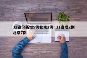 31省份新增5例北京2例: 31省增2例北京7例 