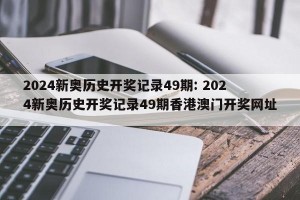 2024新奥历史开奖记录49期: 2024新奥历史开奖记录49期香港澳门开奖网址 