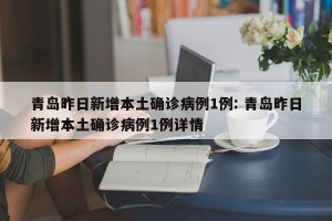 青岛昨日新增本土确诊病例1例: 青岛昨日新增本土确诊病例1例详情 