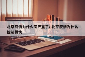 北京疫情为什么又严重了: 北京疫情为什么控制得快 