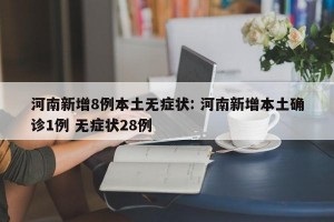 河南新增8例本土无症状: 河南新增本土确诊1例 无症状28例 