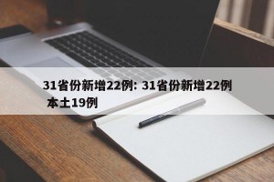 31省份新增22例: 31省份新增22例 本土19例 