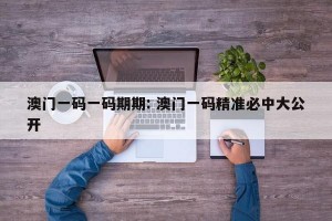 澳门一码一码期期: 澳门一码精准必中大公开 