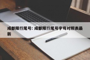 成都限行尾号: 成都限行尾号字母对照表最新 