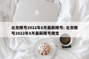北京限号2022年8月最新限号: 北京限号2022年8月最新限号规定 