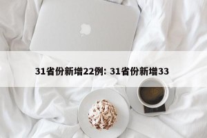 31省份新增22例: 31省份新增33 