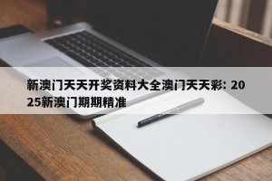 新澳门天天开奖资料大全澳门天天彩: 2025新澳门期期精准 