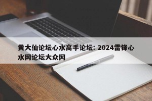 黄大仙论坛心水高手论坛: 2024雷锋心水网论坛大众网 