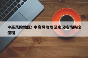 中高风险地区: 中高风险地区来汉疫情防控流程 