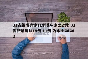 31省新增确诊11例其中本土2例: 31省新增确诊18例 11例 为本土44442 