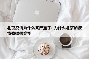 北京疫情为什么又严重了: 为什么北京的疫情数据很奇怪 