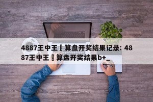4887王中王鉄算盘开奖结果记录: 4887王中王鉄算盘开奖结果b+_ 