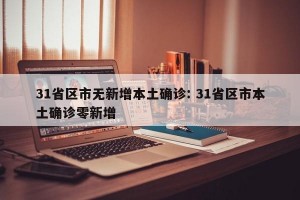 31省区市无新增本土确诊: 31省区市本土确诊零新增 