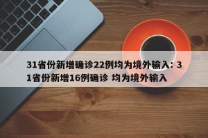 31省份新增确诊22例均为境外输入: 31省份新增16例确诊 均为境外输入 
