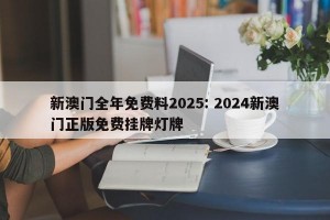 新澳门全年免费料2025: 2024新澳门正版免费挂牌灯牌 