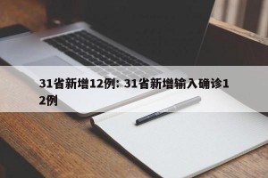 31省新增12例: 31省新增输入确诊12例 
