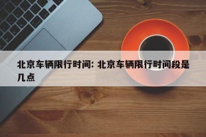 北京车辆限行时间: 北京车辆限行时间段是几点 