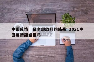 中国疫情一旦全部放开的结果: 2021中国疫情能结束吗 
