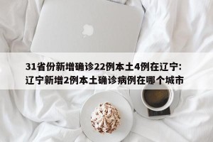 31省份新增确诊22例本土4例在辽宁: 辽宁新增2例本土确诊病例在哪个城市 