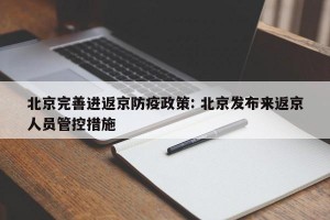 北京完善进返京防疫政策: 北京发布来返京人员管控措施 