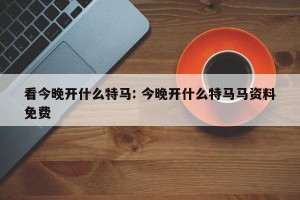 看今晚开什么特马: 今晚开什么特马马资料免费 