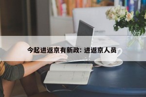 今起进返京有新政: 进返京人员 
