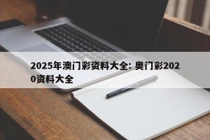 2025年澳门彩资料大全: 奥门彩2020资料大全 
