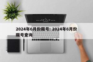 2024年6月份限号: 2024年6月份限号查询 