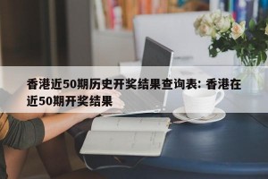 香港近50期历史开奖结果查询表: 香港在近50期开奖结果 